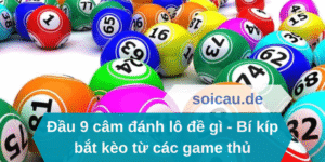 Đầu 9 câm đánh lô đề gì - Bí kíp bắt kèo từ các game thủ