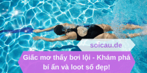 Giấc mơ thấy bơi lội - Khám phá bí ẩn và loot số đẹp!