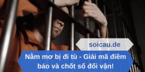 Nằm mơ bị đi tù - Giải mã điềm báo và chốt số đổi vận!